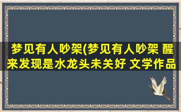 梦见有人吵架(梦见有人吵架 醒来发现是水龙头未关好 文学作品)